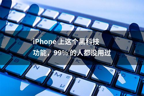 iPhone 上这个黑科技功能，99% 的人都没用过