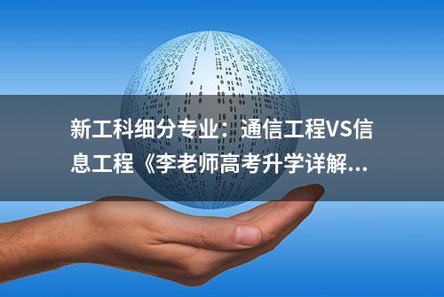 新工科细分专业：通信工程VS信息工程《李老师高考升学详解》