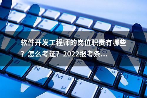 软件开发工程师的岗位职责有哪些？怎么考证？2022报考条件一览