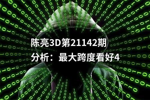 陈亮3D第21142期分析：最大跨度看好4