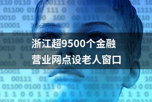 浙江超9500个金融营业网点设老人窗口