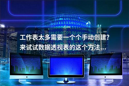 工作表太多需要一个个手动创建？来试试数据透视表的这个方法吧