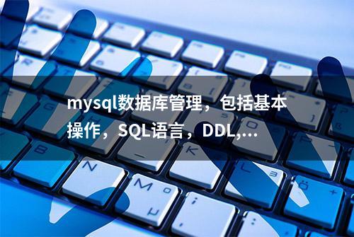 mysql数据库管理，包括基本操作，SQL语言，DDL,DML,DQL,DCL