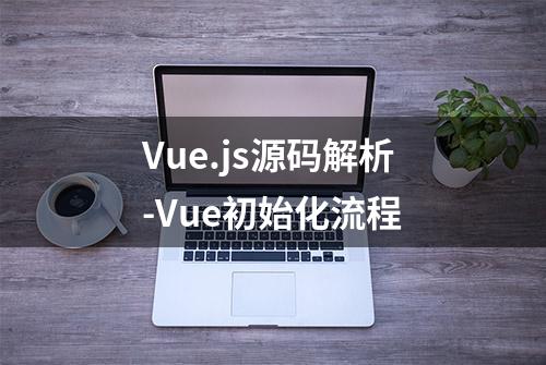 Vue.js源码解析-Vue初始化流程