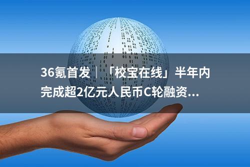 36氪首发｜「校宝在线」半年内完成超2亿元人民币C轮融资，发力金融增值服务