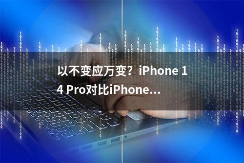 以不变应万变？iPhone 14 Pro对比iPhone 13 Pro