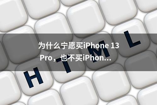 为什么宁愿买iPhone 13 Pro，也不买iPhone 13？三个区别是关键