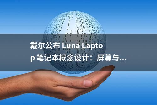 戴尔公布 Luna Laptop 笔记本概念设计：屏幕与键盘轻松拆卸