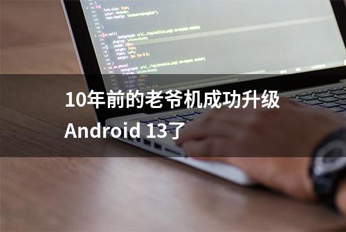 10年前的老爷机成功升级Android 13了