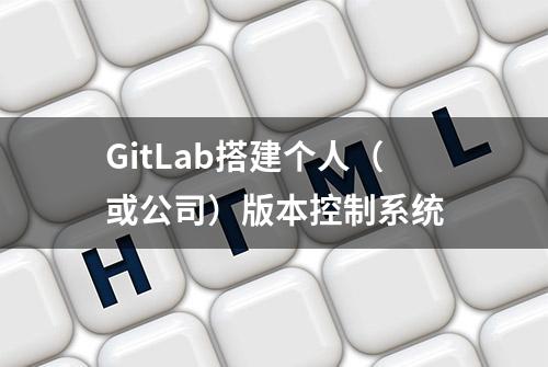 GitLab搭建个人（或公司）版本控制系统