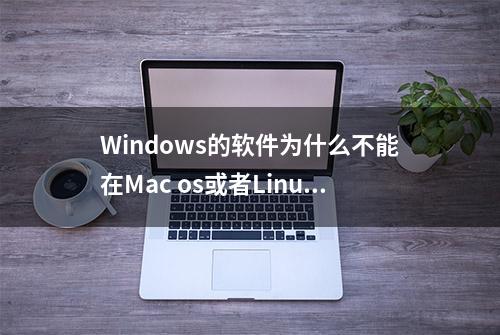 Windows的软件为什么不能在Mac os或者Linux上运行呢？