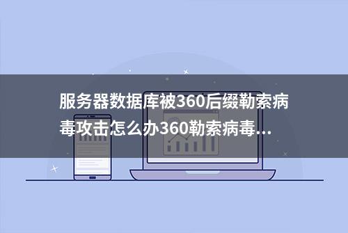 服务器数据库被360后缀勒索病毒攻击怎么办360勒索病毒的加密形式