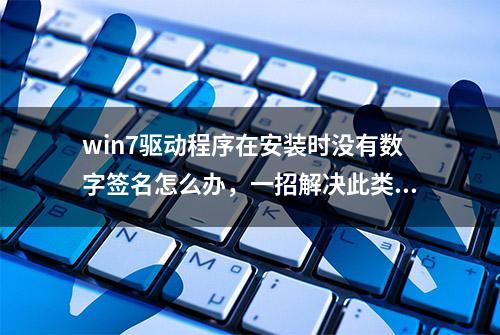 win7驱动程序在安装时没有数字签名怎么办，一招解决此类问题