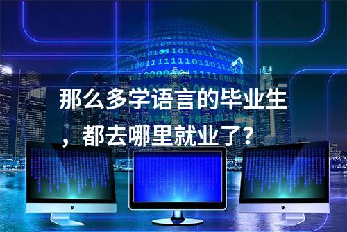 那么多学语言的毕业生，都去哪里就业了？