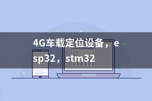 4G车载定位设备，esp32，stm32