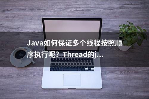 Java如何保证多个线程按照顺序执行呢？Thread的join方法详解