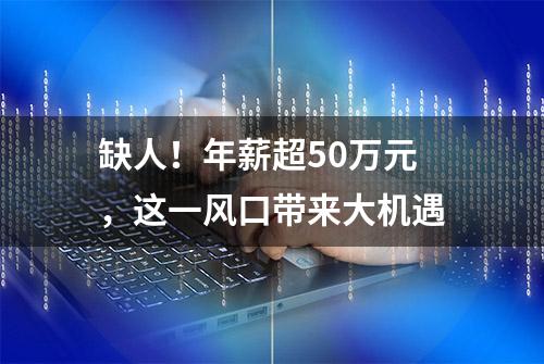 缺人！年薪超50万元，这一风口带来大机遇