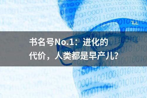 书名号No.1：进化的代价，人类都是早产儿？