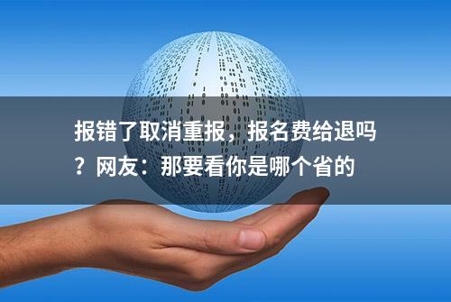 报错了取消重报，报名费给退吗？网友：那要看你是哪个省的