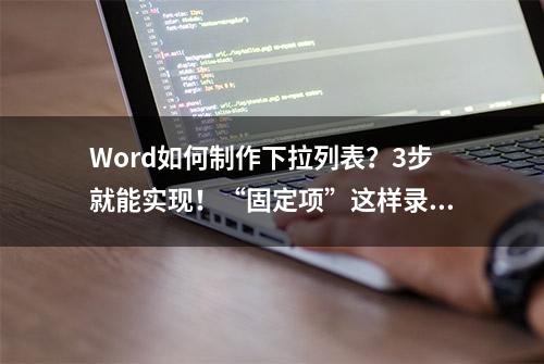 Word如何制作下拉列表？3步就能实现！“固定项”这样录入才高效