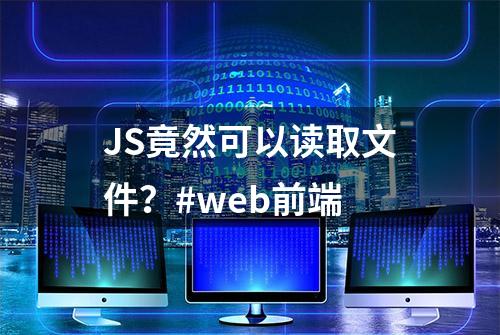 JS竟然可以读取文件？#web前端