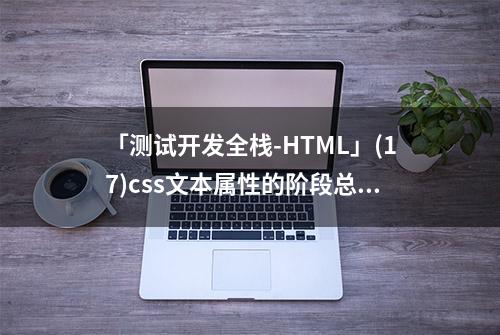 「测试开发全栈-HTML」(17)css文本属性的阶段总结