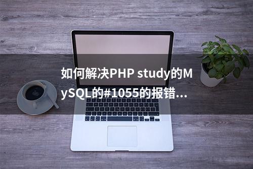 如何解决PHP study的MySQL的#1055的报错问题