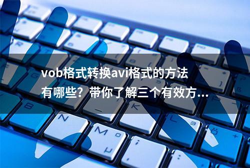 vob格式转换avi格式的方法有哪些？带你了解三个有效方法