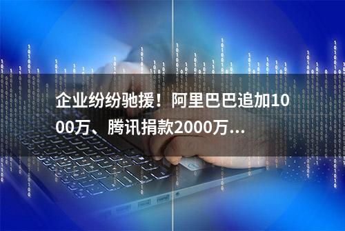 企业纷纷驰援！阿里巴巴追加1000万、腾讯捐款2000万、字节跳动2000万，安踏捐赠4000万物资......