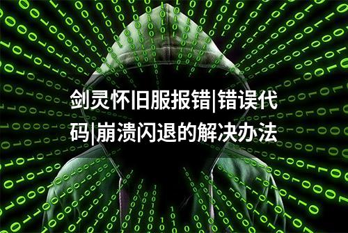 剑灵怀旧服报错|错误代码|崩溃闪退的解决办法