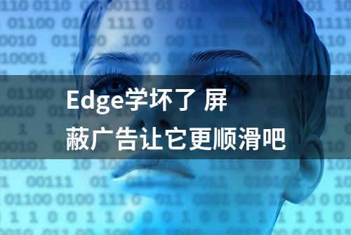 Edge学坏了 屏蔽广告让它更顺滑吧