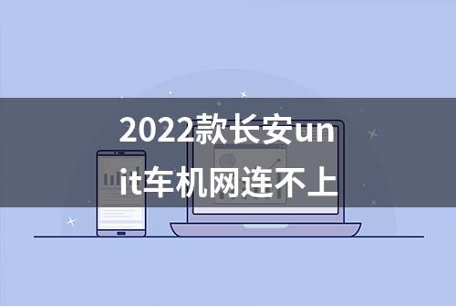 2022款长安unit车机网连不上