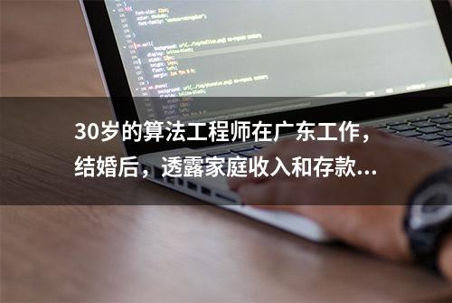 30岁的算法工程师在广东工作，结婚后，透露家庭收入和存款有多少