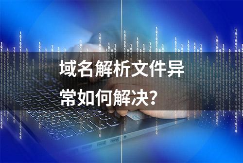 域名解析文件异常如何解决？