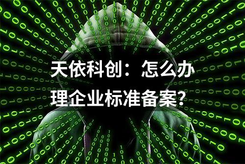 天依科创：怎么办理企业标准备案？