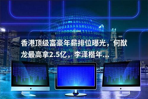 香港顶级富豪年薪排位曝光，何猷龙最高拿2.5亿，李泽楷年薪仅5万