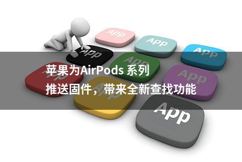 苹果为AirPods 系列推送固件，带来全新查找功能