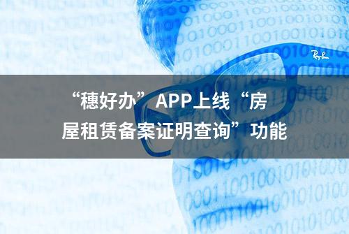 “穗好办”APP上线“房屋租赁备案证明查询”功能