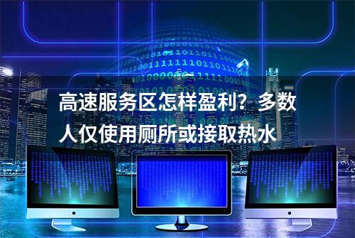 高速服务区怎样盈利？多数人仅使用厕所或接取热水