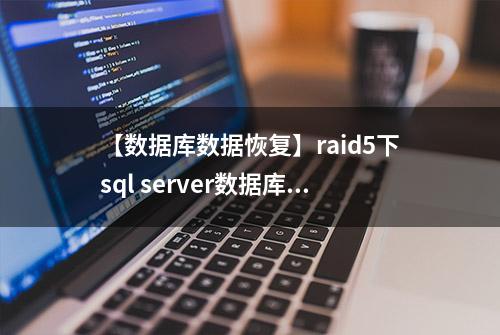 【数据库数据恢复】raid5下sql server数据库数据恢复案例