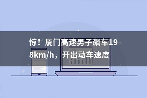 惊！厦门高速男子飙车198km/h，开出动车速度