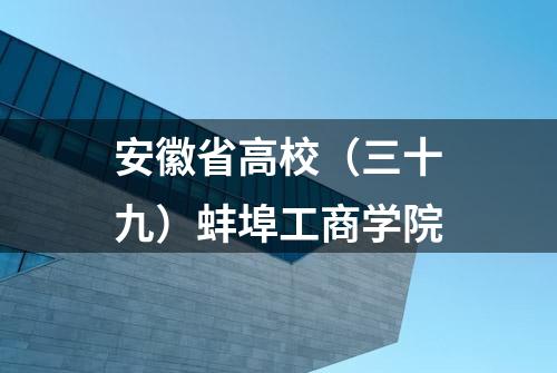 安徽省高校（三十九）蚌埠工商学院