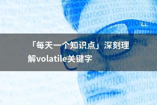 「每天一个知识点」深刻理解volatile关键字