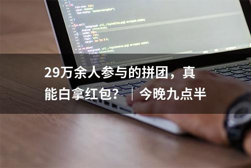 29万余人参与的拼团，真能白拿红包？｜今晚九点半