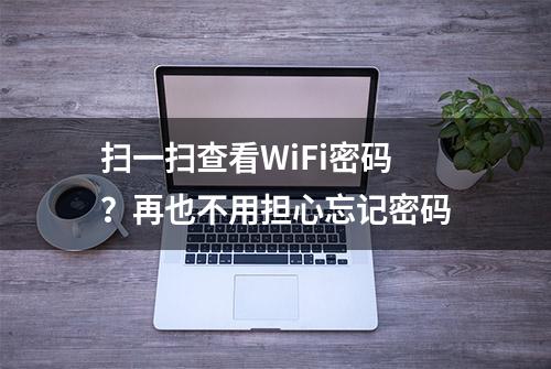 扫一扫查看WiFi密码？再也不用担心忘记密码