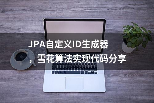 JPA自定义ID生成器，雪花算法实现代码分享