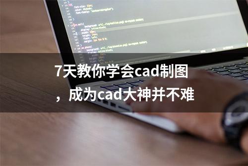 7天教你学会cad制图，成为cad大神并不难