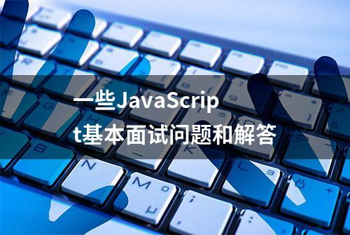 一些JavaScript基本面试问题和解答