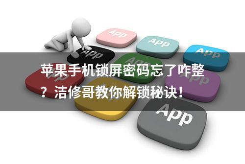 苹果手机锁屏密码忘了咋整？洁修哥教你解锁秘诀！