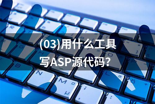 (03)用什么工具写ASP源代码？